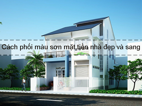 Cách phối màu sơn mặt tiền nhà đẹp và sang